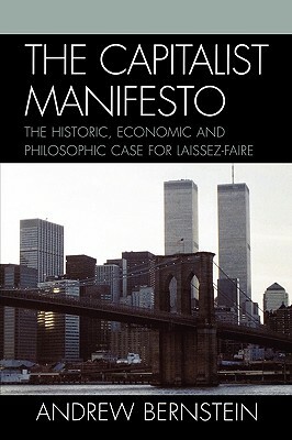 Capitalist Manifesto: The Historic, Economic and Philosophic Case for Laissez-Faire by Andrew Bernstein
