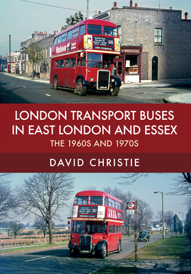 London Transport Buses in East London and Essex: The 1960s and 1970s by David Christie