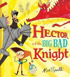 Hector and the Big Bad Knight by Alex T. Smith