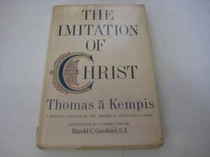 The Imitation of Christ. A Modern Version Based on the English Translation Made by Richard Whitford Around the Year 1530 by Harold C. Gardiner, Thomas à Kempis