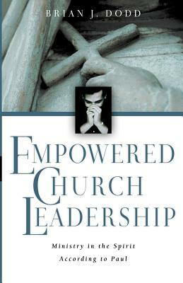 Empowered Church Leadership: Ministry in the Spirit According to Paul by Brian J. Dodd