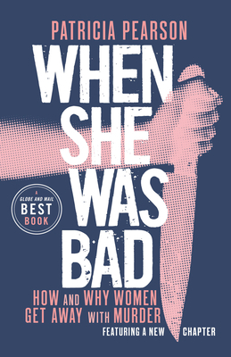 When She Was Bad: How and Why Women Get Away with Murder by Patricia Pearson