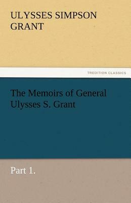 The Memoirs of General Ulysses S. Grant, Part 1. by Ulysses S. Grant