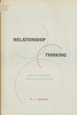 Relationship Thinking: Agency, Enchrony, and Human Sociality by N. J. Enfield