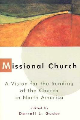 Missional Church: A Vision for the Sending of the Church in North America by Lois Barrett, Inagrace T. Dietterich, George R. Hunsberger, Craig Van Gelder, Darrell L. Guder, Alan J. Roxburgh