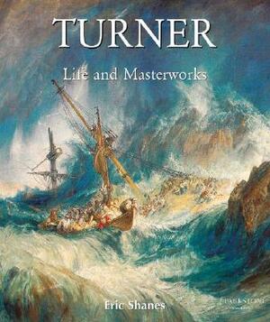 The Life and Masterworks of J.M.W. Turner by Eric Shanes