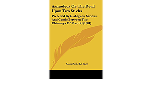 Asmodeus Or The Devil Upon Two Sticks: Preceded By Dialogues, Serious And Comic Between Two Chimneys Of Madrid by Alain Rene Le Sage
