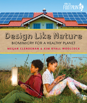 Design Like Nature: Biomimicry for a Healthy Planet by Megan Clendenan, Kim Ryall Woolcock
