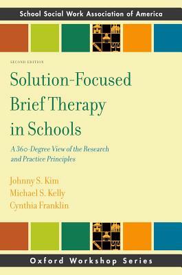 Solution-Focused Brief Therapy in Schools: A 360-Degree View of the Research and Practice Principles by Cynthia Franklin, Johhny Kim, Michael Kelly