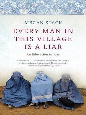 Every Man in This Village Is a Liar: an education in war by Megan K. Stack, Megan K. Stack