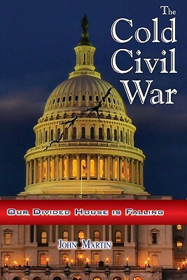 The Cold Civil War: Our Divided House is Falling by John Martin