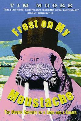 Frost on My Moustache: The Arctic Exploits of a Lord and a Loafer by Tim Moore