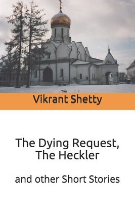 The Dying Request, The Heckler: and other Short Stories by Vikrant Shetty