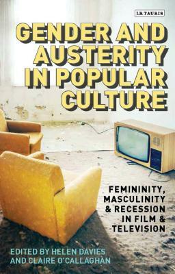Gender and Austerity in Popular Culture: Femininity, Masculinity and Recession in Film and Television by 