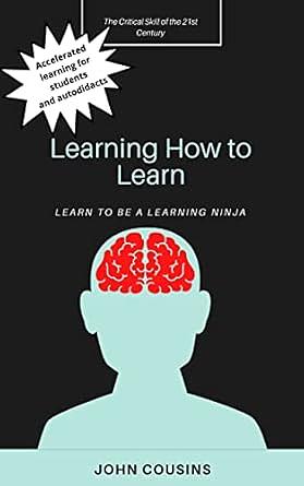 Learning How to Learn: Learn to be a Learning Ninja by John J. Cousins