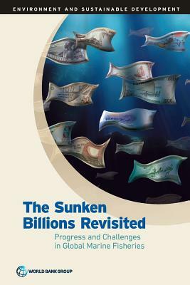 The Sunken Billions Revisited: Progress and Challenges in Global Marine Fisheries by World Bank