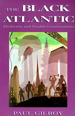 The Black Atlantic: Modernity and Double-Consciousness by Paul Gilroy