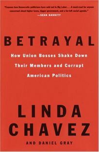 Betrayal: How Union Bosses Shake Down Their Members and Corrupt American Politics by Daniel Gray, Linda Chavez