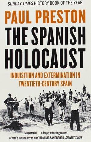 The Spanish Holocaust: Inquisition and Extermination in Twentieth-century Spain by Paul Preston