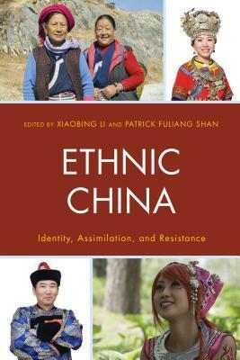 Ethnic China: Identity, Assimilation, and Resistance by Xiaobing Li, Patrick Fuliang Shan