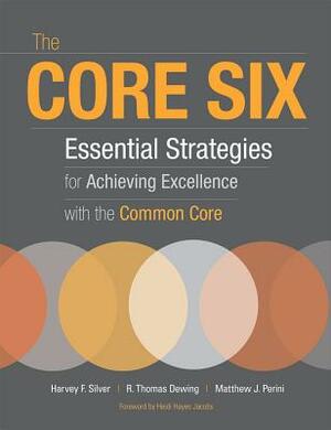 The Core Six: Essential Strategies for Achieving Excellence with the Common Core by Harvey F. Silver, Matthew J. Perini, R. Thomas Dewing