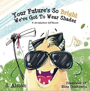 Your Future's So Bright We've Got To Wear Shades: A Graduation Gift Book by S. Alston