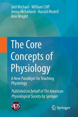 The Core Concepts of Physiology: A New Paradigm for Teaching Physiology by Joel Michael, William Cliff, Jenny McFarland