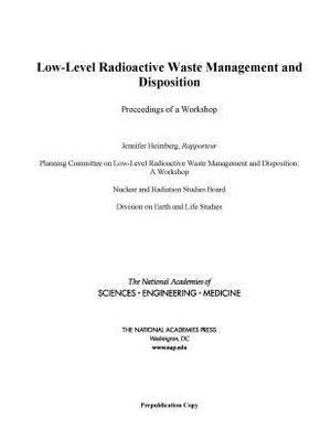 Low-Level Radioactive Waste Management and Disposition: Proceedings of a Workshop by Division on Earth and Life Studies, Nuclear and Radiation Studies Board, National Academies of Sciences Engineeri