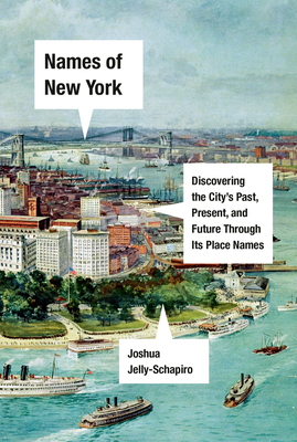 Names of New York: Discovering the City's Past, Present, and Future Through Its Place Names by Joshua Jelly-Schapiro