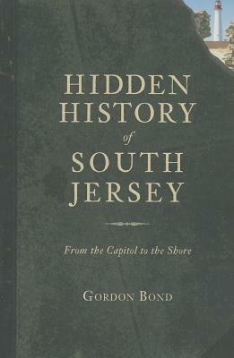 Hidden History of South Jersey: From the Capitol to the Shore by Gordon Bond