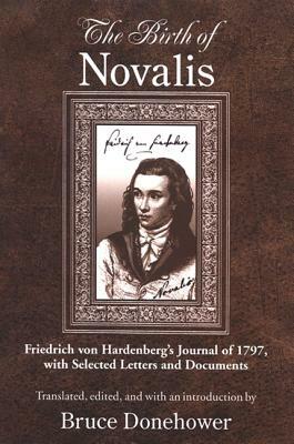 The Birth of Novalis: Friedrich Von Hardenberg's Journal of 1797, with Selected Letters and Documents by Friedrich Von Hardenberg