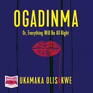 Ogadinma Or, Everything Will Be All Right by Ukamaka Olisakwe