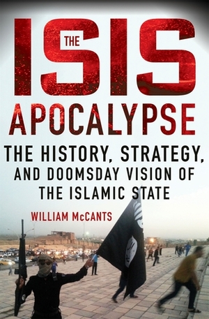 The ISIS Apocalypse: The History, Strategy, and Doomsday Vision of the Islamic State by William McCants