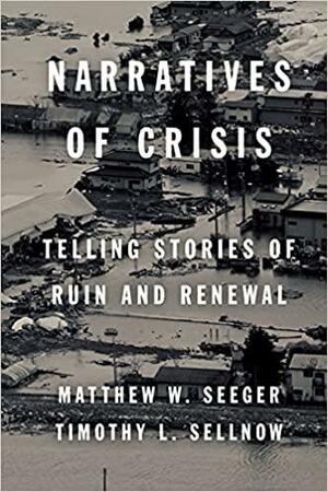 Narratives of Crisis: Telling Stories of Ruin and Renewal by Timothy Sellnow, Matthew Seeger