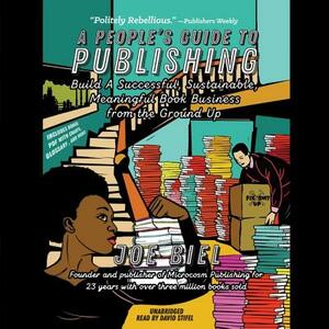 A People's Guide to Publishing: Build a Successful, Sustainable, Meaningful Book Business from the Ground Up by Joe Biel