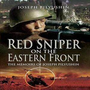 Red Sniper on the Eastern Front by Joseph Pilyushin