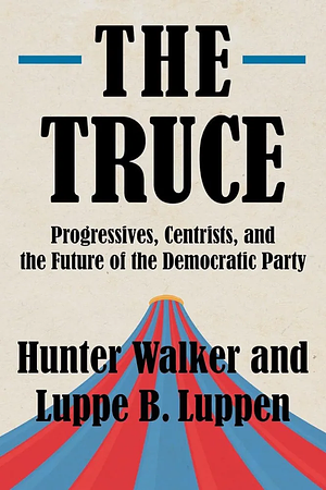 The Truce:  Progressives, Centrists, and the Future of the Democratic Party by Luppe B. Luppen, Hunter Walker