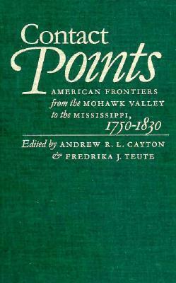 Contact Points: American Frontiers from the Mohawk Valley to the Mississippi, 1750-1830 by Andrew R.L. Cayton