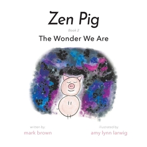 Zen Pig: The Wonder We Are by Mark Brown