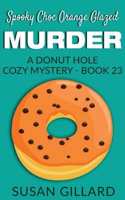 Spooky Choc Orange Glazed Murder: A Donut Hole Cozy Mystery - Book 23 by Susan Gillard