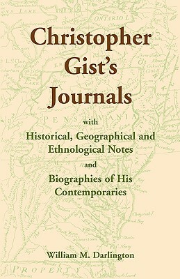 Christopher Gist's Journals with Historical, Geographical and Ethnological Notes and Biographies of his Contemporaries by William M. Darlington