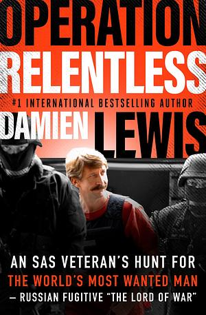 Operation Relentless: An SAS Veteran's Hunt for the World's Most Wanted Man—Russian Fugitive The Lord of War by Damien Lewis, Damien Lewis