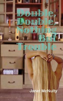 Double, Double, Nothing But Trouble by Janet McNulty