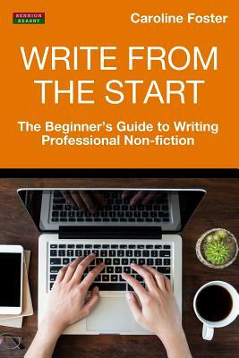 Write From The Start: The Beginner's Guide to Writing Professional Non-Fiction by Caroline Foster