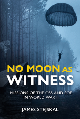 No Moon as Witness: Missions of the SOE and OSS in World War II by James Stejskal