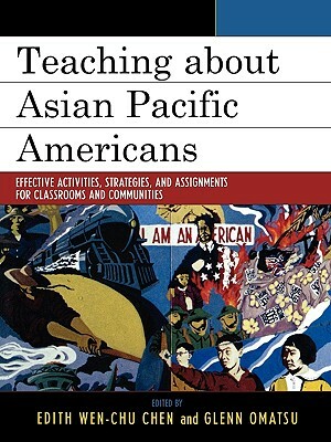 Teaching about Asian Pacific Americans: Effective Activities, Strategies, and Assignments for Classroom and Communities by 