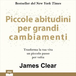 Piccole abitudini per grandi cambiamenti: Trasforma la tua vita un piccolo passo per volta by James Clear