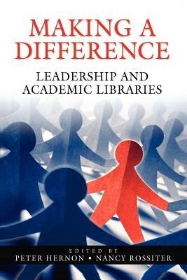 Making a Difference: Leadership and Academic Libraries by Peter Hernon, Nancy Rossiter