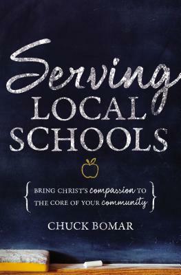 Serving Local Schools: Bring Christ's Compassion to the Core of Your Community by Chuck Bomar