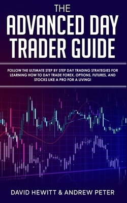 The Advanced Day Trader Guide: Follow the Ultimate Step by Step Day Trading Strategies for Learning How to Day Trade Forex, Options, Futures, and Sto by David Hewitt, Andrew Peter